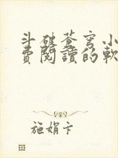 斗破苍穹小说免费阅读的软件