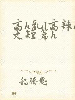 高h乱l高辣h文短篇h