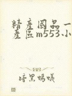 精产国品一二三产区m553小说