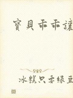 宝贝乖乖让我爱