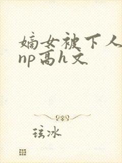 嫡女被下人凌虐np高h文