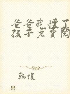 爸爸我怀了你的孩子免费阅读