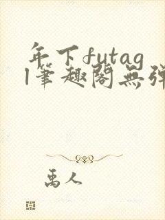 年下futagl笔趣阁无弹窗