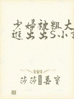 少妇被粗大猛进进出出S小说