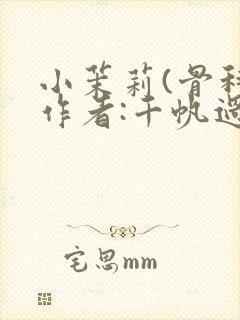 小茉莉(骨科)作者:千帆过尽