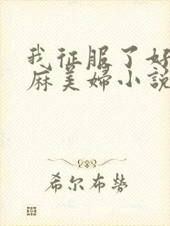 我征服了好友麻麻美妇小说