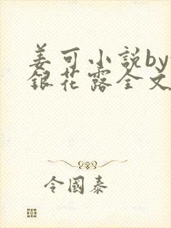 姜可小说by金银花露全文免费阅读无弹窗笔趣