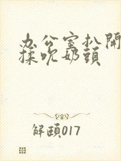 办公室扒开奶罩揉吮奶头