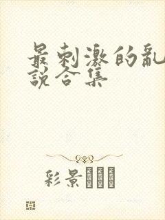 最刺激的乱岳小说合集