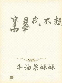 宝贝我不想带小雨伞