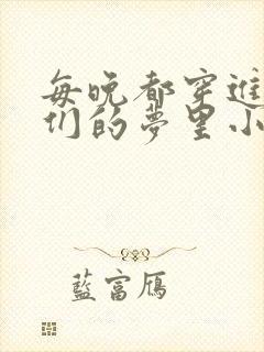 每晚都穿进男神们的梦里小说免费