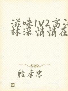 滋味1V2商洛林深悄悄在线阅读
