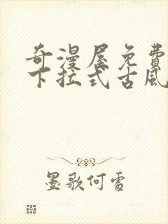 奇漫屋免费漫画下拉式古风漫下载