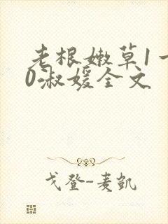 老根嫩草1一40淑媛全文