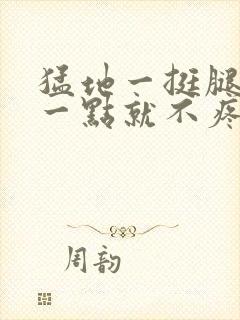 猛地一挺腿再开一点就不疼