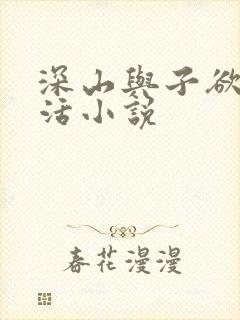 深山与子欲乱生活小说