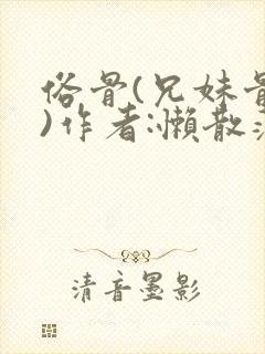 俗骨(兄妹骨科)作者:懒散蒲公英