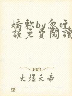 娇软by忽晚小说免费阅读