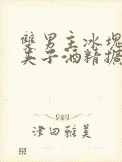 双男主冰块棉签夹子酒精扩张器