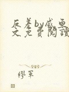 反差by咸鱼全文免费阅读笔趣阁