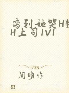 脔到她哭H粗话H上司1V1