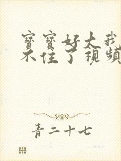 宝宝好大我都握不住了视频