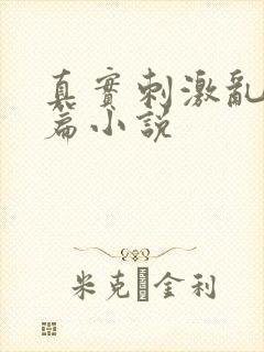 真实刺激乱13篇小说