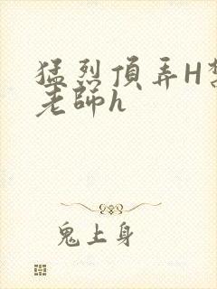 猛烈顶弄H禁欲老师h