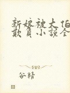 新娘被大伯轮流欺负小说全文免费