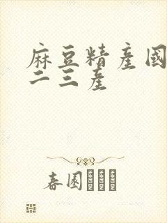 麻豆精产国品一二三产