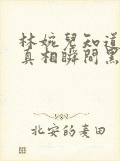 林婉儿知道林珙真相瞬间黑化