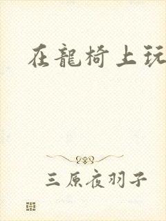 在龙椅上玩皇后