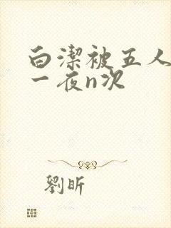 白洁被五人糟蹋一夜n次