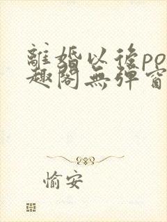 离婚以后po笔趣阁无弹窗