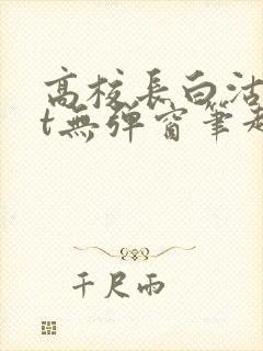 高校长白沽txt无弹窗笔趣阁