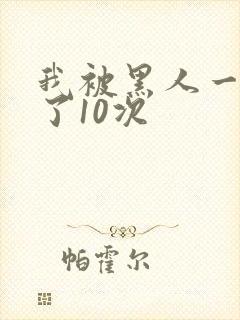 我被黑人一夜P了10次