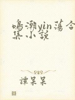 鸣潮yin荡合集小说