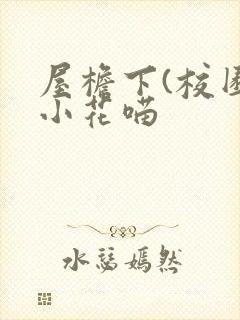 屋檐下(校园)小花喵