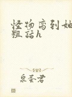 怪物脔到她哭h粗话h