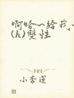 啊哈~给我~啊(h)双性