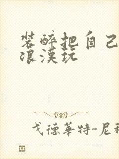 装醉把自己给流浪汉玩