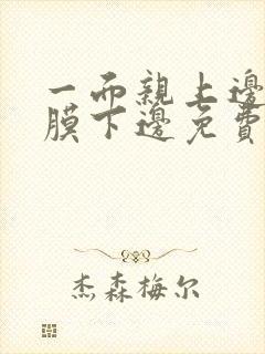 一面亲上边一面膜下边免费阅读