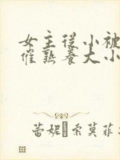 女主从小被秘药催熟养大小说