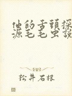 他的舌头探进蜜源毛毛虫说说视频