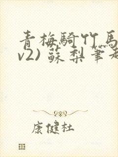 青梅骑竹马(1v2) 苏梨笔趣阁