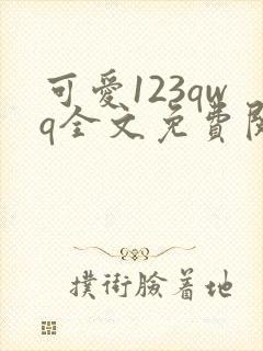 可爱123qwq全文免费阅读笔趣阁