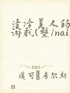 清冷美人的神奇游戏(双/nai)抹茶冰沙