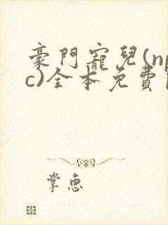 豪门宠儿(npc)全本免费阅读