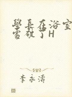 学长在浴室把我处破了H