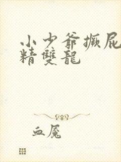 小少爷撅屁股授精双龙